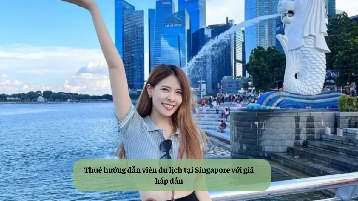 Thuê hướng dẫn viên du lịch tại Singapore với giá hấp dẫn HDV Local