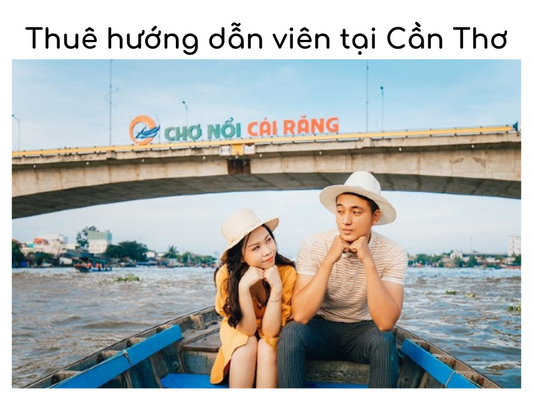 Thuê hướng dẫn viên tại Cần Thơ: Bí quyết cho một chuyến đi hoàn hảo